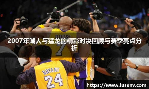 2007年湖人与猛龙的精彩对决回顾与赛季亮点分析