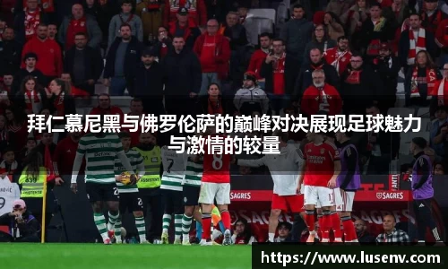 拜仁慕尼黑与佛罗伦萨的巅峰对决展现足球魅力与激情的较量